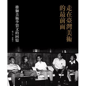 重現一個精采的台灣美術時代／專訪李賢文談《走在臺灣美術的最前面》