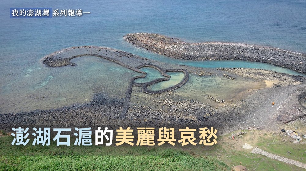 【我的澎湖灣系列報導 I】 - 澎湖石滬的美麗與哀愁