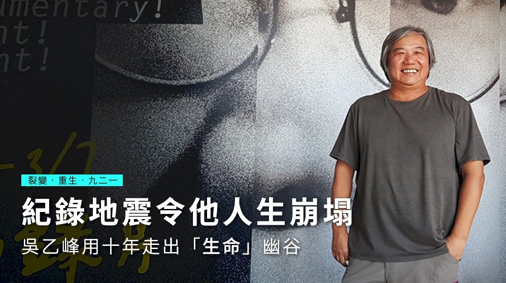 【裂變．重生．九二一】紀錄地震令他人生崩塌 吳乙峰用十年走出「生命」幽谷