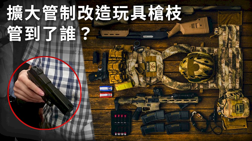 擴大管制改造玩具槍枝 管到了誰？