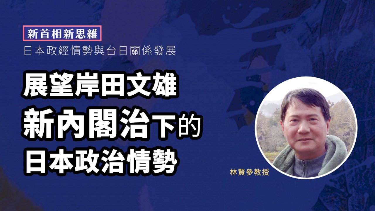 新首相新思維(五) 展望岸田文雄新內閣治下的日本政治情勢